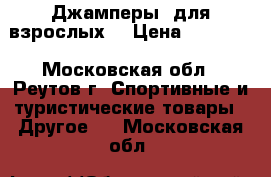 Джамперы (для взрослых) › Цена ­ 15 000 - Московская обл., Реутов г. Спортивные и туристические товары » Другое   . Московская обл.